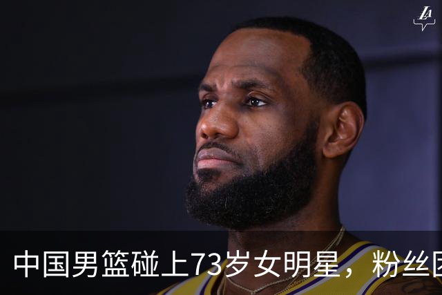 中国男篮碰上73岁女明星，粉丝团差距明显，杨瀚森近距离目睹！