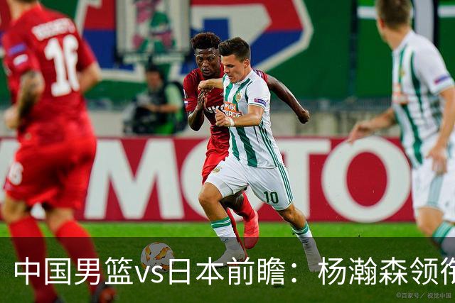 中国男篮vs日本前瞻：杨瀚森领衔三塔PK霍金森 剑指主场双杀日本