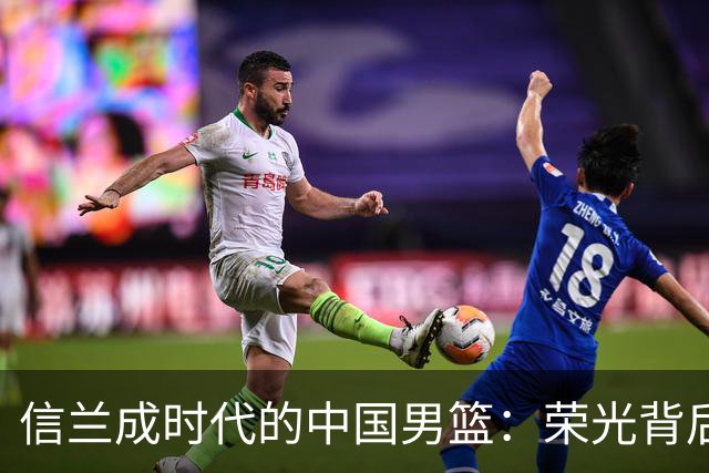 信兰成时代的中国男篮：荣光背后，为何剧情急转直下？