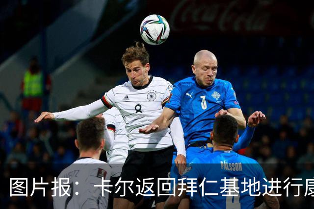 图片报：卡尔返回拜仁基地进行康复训练，目标是德超杯之前回归